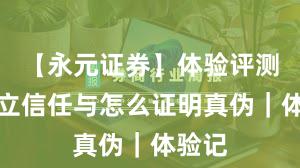 【永元证券】体验评测：建立信任与怎么证明真伪｜体验记