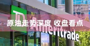 原油走势深度 收盘看点