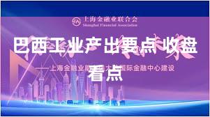 巴西工业产出要点 收盘看点