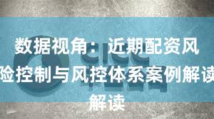 数据视角：近期配资风险控制与风控体系案例解读