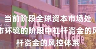 当前阶段全球资本市场处于震荡市环境的阶段中杠杆资金的风控体系