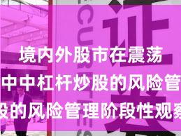 境内外股市在震荡市环境中中杠杆炒股的风险管理阶段性观察