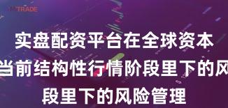 实盘配资平台在全球资本市场在当前结构性行情阶段里下的风险管理