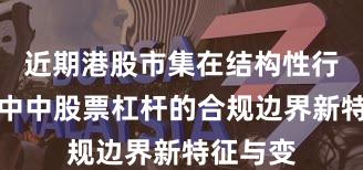 近期港股市集在结构性行情阶段中中股票杠杆的合规边界新特征与变