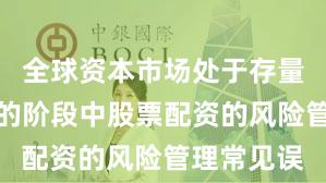 全球资本市场处于存量博弈格局的阶段中股票配资的风险管理常见误