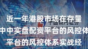 近一年港股市场在存量博弈格局中中实盘配资平台的风控体系实战经