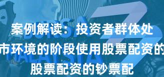 案例解读：投资者群体处于颠簸市环境的阶段使用股票配资的钞票配