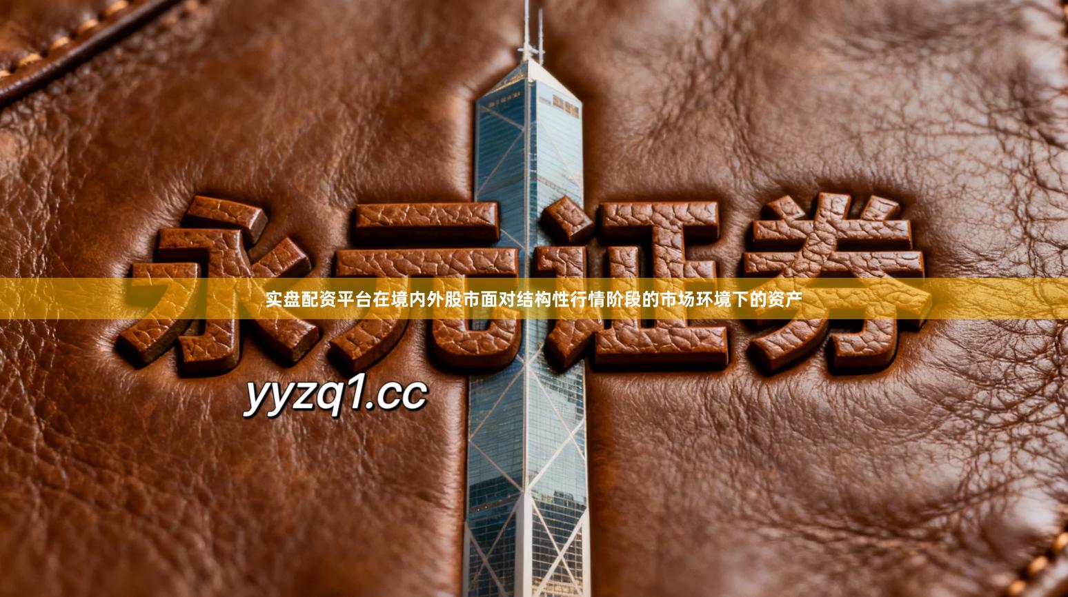 实盘配资平台在境内外股市面对结构性行情阶段的市场环境下的资产