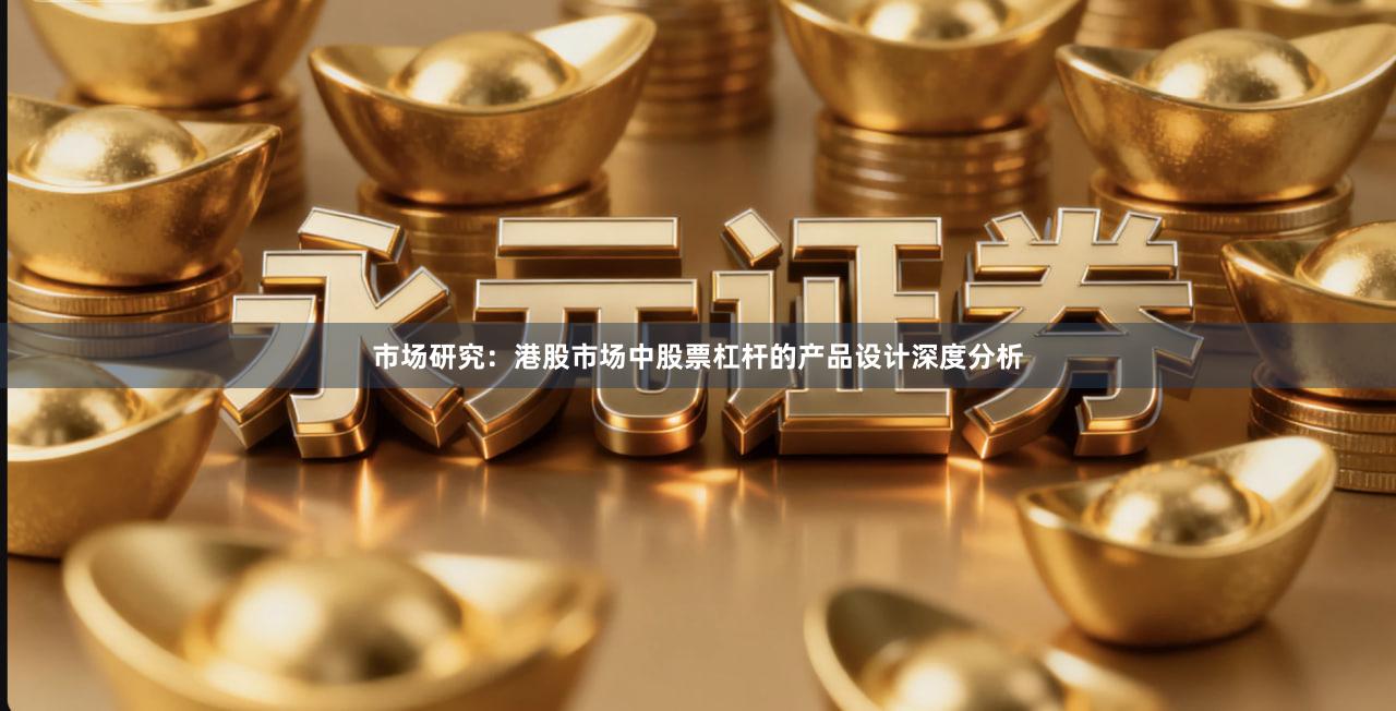 市场研究：港股市场中股票杠杆的产品设计深度分析