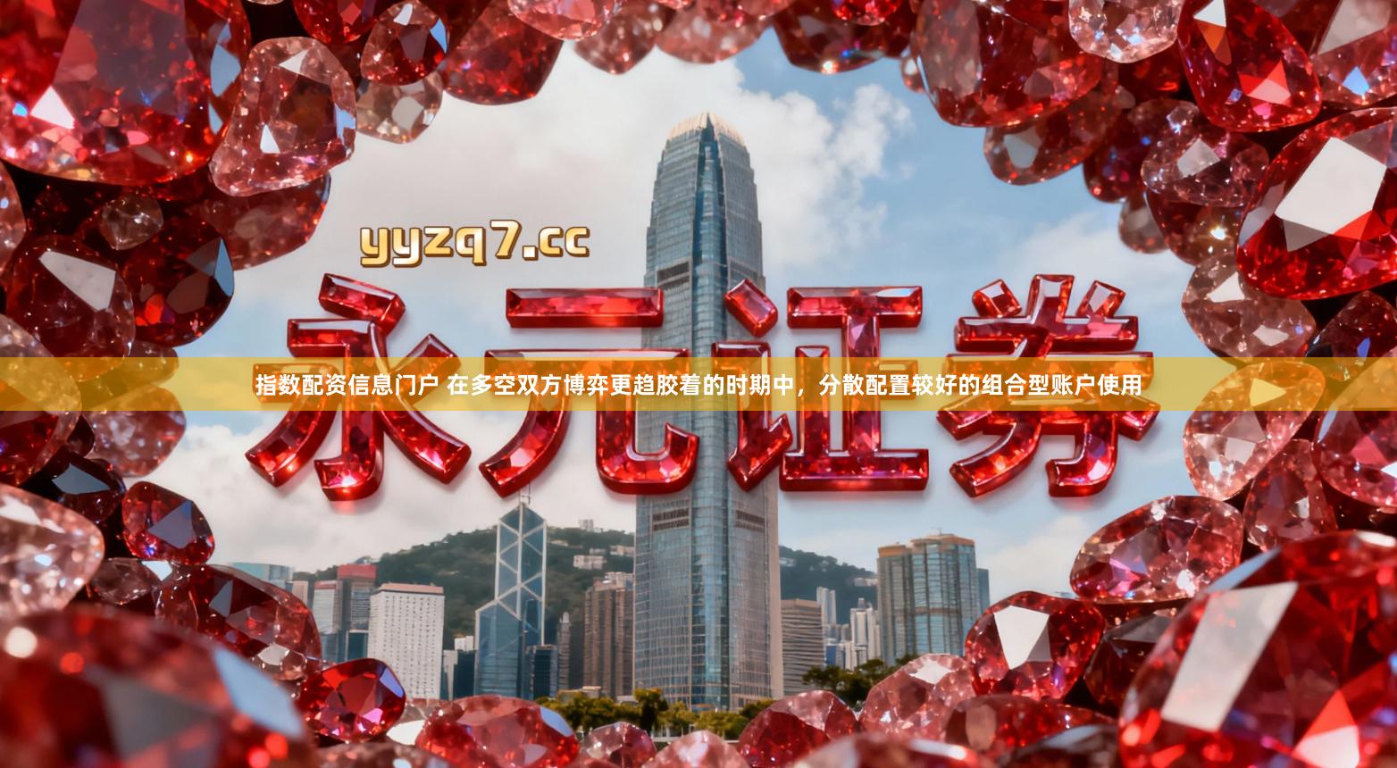 指数配资信息门户 在多空双方博弈更趋胶着的时期中，分散配置较好的组合型账户使用