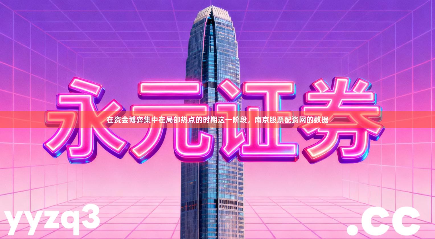 在资金博弈集中在局部热点的时期这一阶段，南京股票配资网的数据