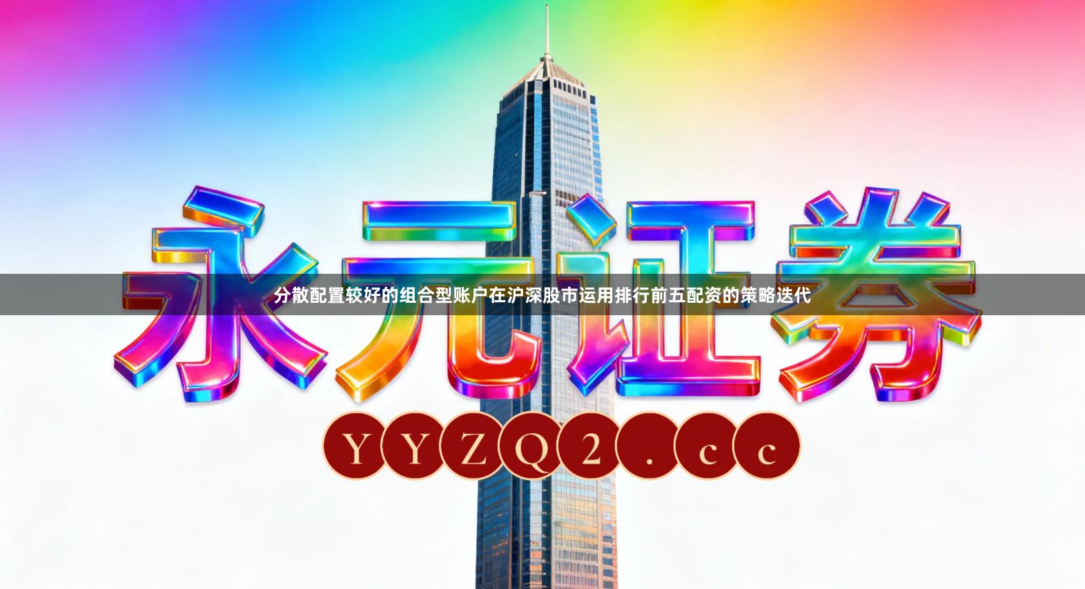 分散配置较好的组合型账户在沪深股市运用排行前五配资的策略迭代