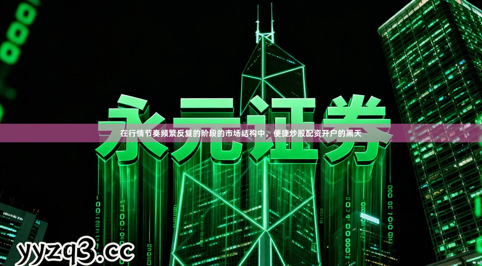 在行情节奏频繁反复的阶段的市场结构中，便捷炒股配资开户的黑天