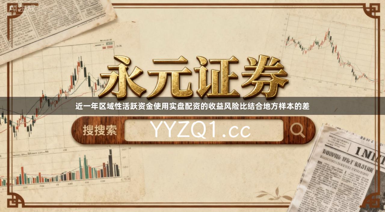 近一年区域性活跃资金使用实盘配资的收益风险比结合地方样本的差