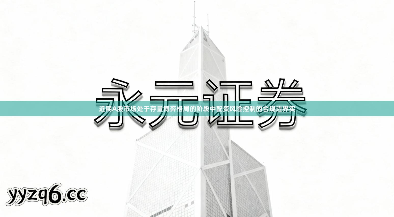 近期A股市场处于存量博弈格局的阶段中配资风险控制的合规边界实