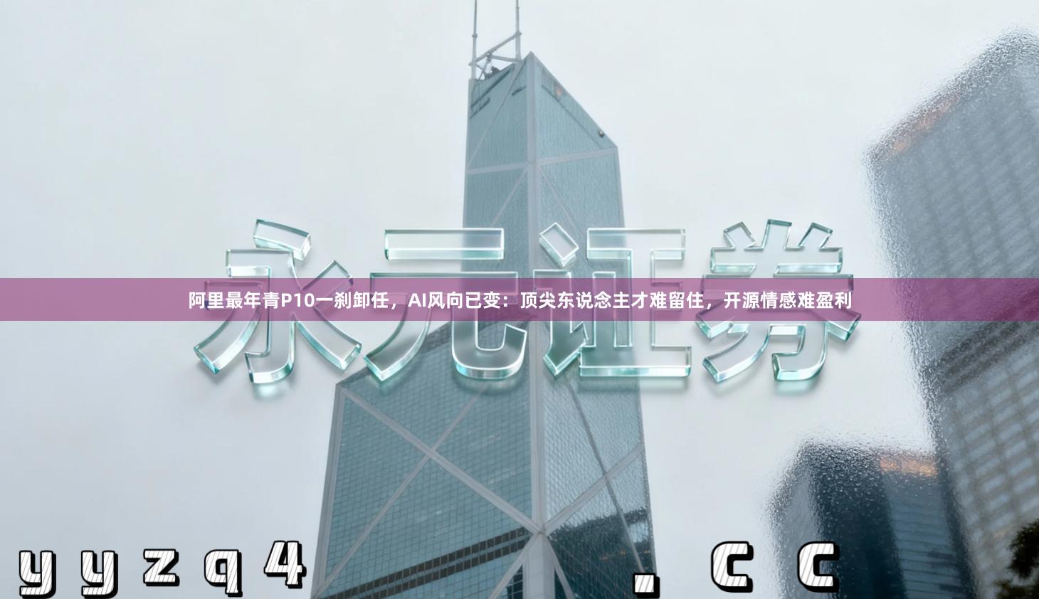 阿里最年青P10一刹卸任，AI风向已变：顶尖东说念主才难留住，开源情感难盈利