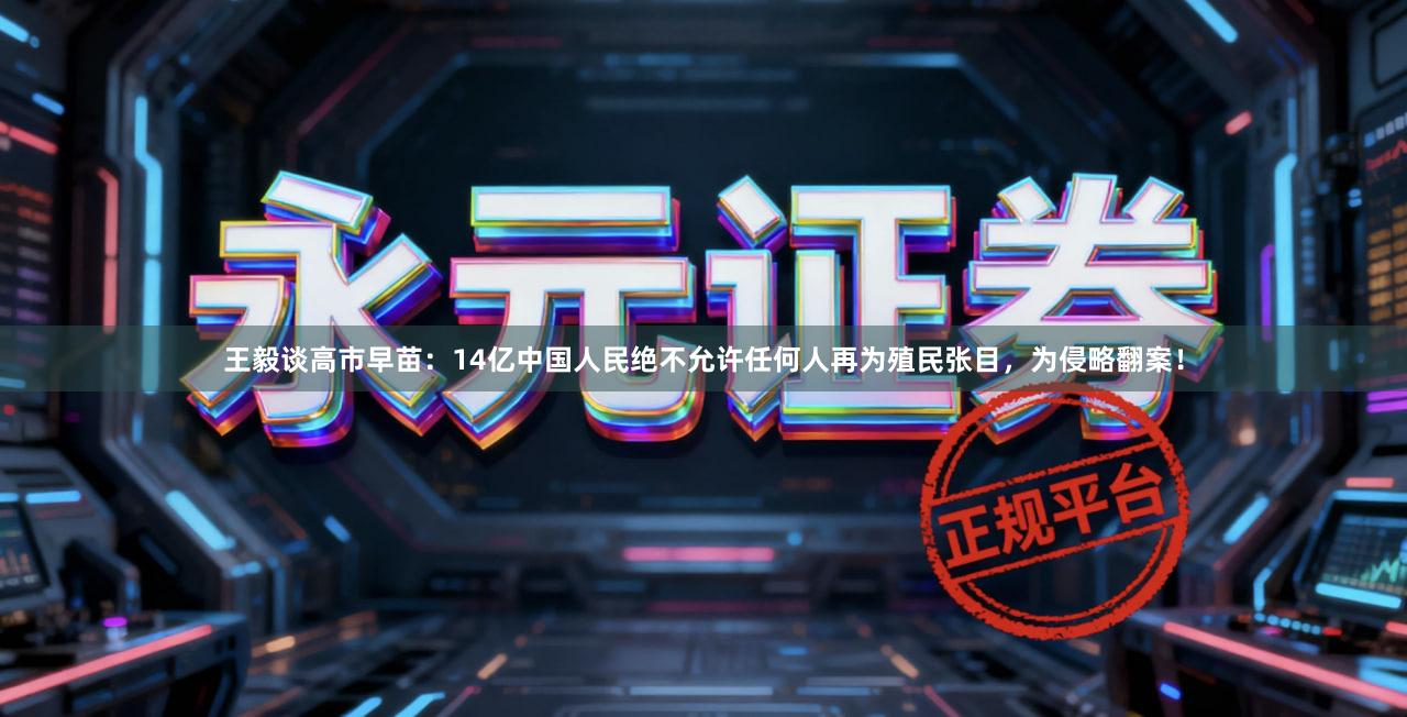 王毅谈高市早苗：14亿中国人民绝不允许任何人再为殖民张目，为侵略翻案！