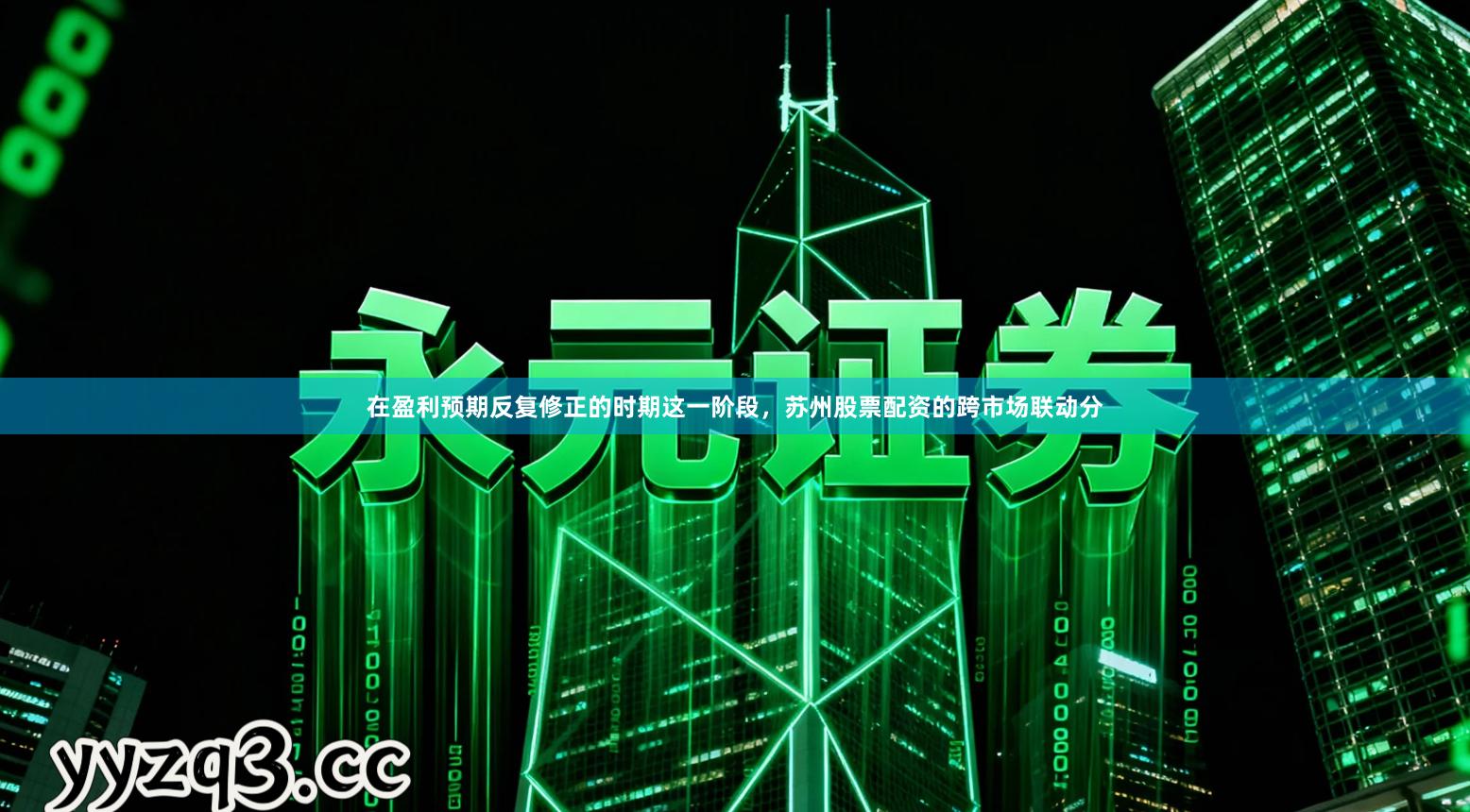 在盈利预期反复修正的时期这一阶段,苏州股票配资的跨市场联动分