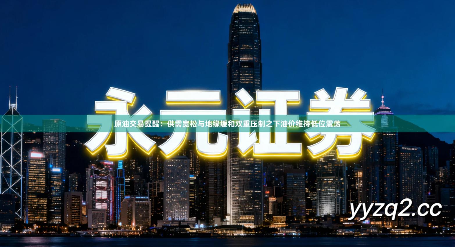 原油交易提醒：供需宽松与地缘缓和双重压制之下油价维持低位震荡